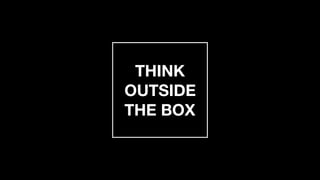 THINK 
OUTSIDE 
THE BOX
 