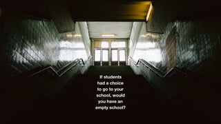 If students
had a choice
to go to your
school, would
you have an
empty school?
 