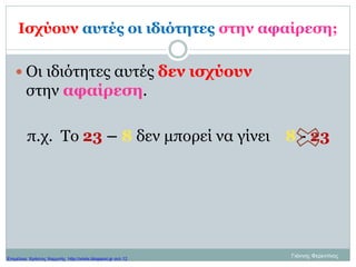 Ισχύουν αυτές οι ιδιότητες στην αφαίρεση;
 Οι ιδιότητες αυτές δεν ισχύουν
στην αφαίρεση.
π.χ. Το 23 – 8 δεν μπορεί να γίνει 8 - 23
Γιάννης ΦερεντίνοςΕπιμέλεια: Χρήστος Χαρμπής http://xristx.blogspot.gr σελ.12
 