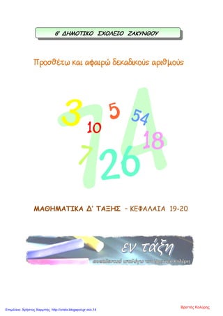 Προσθέτω και αφαιρώ δεκαδικούς αριθµούς
ΜΑΘΗΜΑΤΙΚΑ Δ’ ΤΑΞΗΣ – ΚΕΦΑΛΑΙΑ 19-20
6ο
ΔΗΜΟΤΙΚΟ ΣΧΟΛΕΙΟ ΖΑΚΥΝΘΟΥ
Βρεττός Κολύρης
Επιμέλεια: Χρήστος Χαρμπής http://xristx.blogspot.gr σελ.14
 