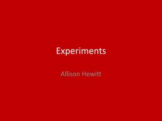 Experiments
Allison Hewitt
 