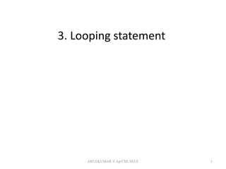 3. Looping statement
ARULKUMAR V Ap/CSE SECE 1
 