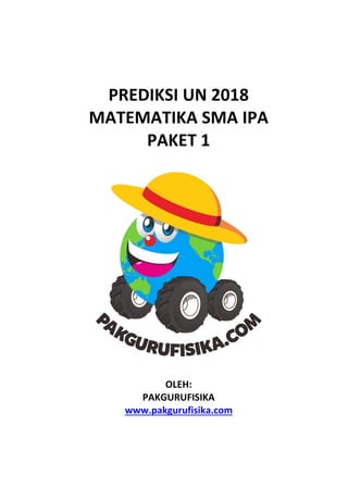 PREDIKSI UN 2018
MATEMATIKA SMA IPA
PAKET 1
OLEH:
PAKGURUFISIKA
www.pakgurufisika.com
 