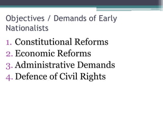 Objectives / Demands of Early
Nationalists
1. Constitutional Reforms
2. Economic Reforms
3. Administrative Demands
4. Defence of Civil Rights
 