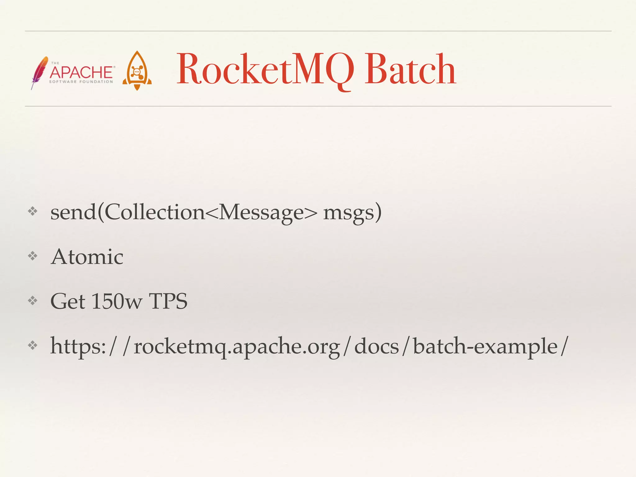 RocketMQ Batch
❖ send(Collection<Message> msgs)
❖ Atomic
❖ Get 150w TPS
❖ https://rocketmq.apache.org/docs/batch-example/
 