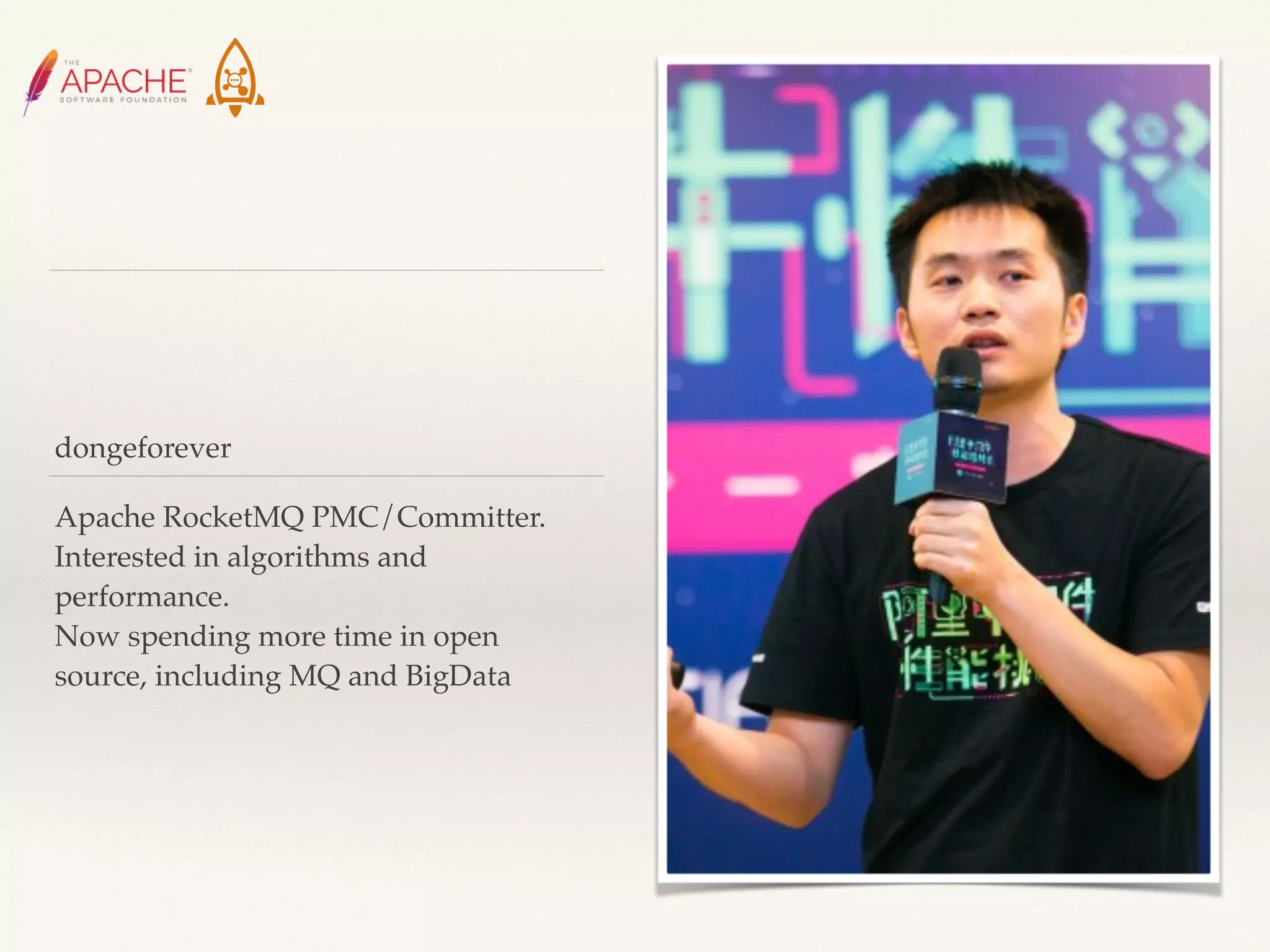 dongeforever
Apache RocketMQ PMC/Committer.
Interested in algorithms and
performance.
Now spending more time in open
source, including MQ and BigData
 