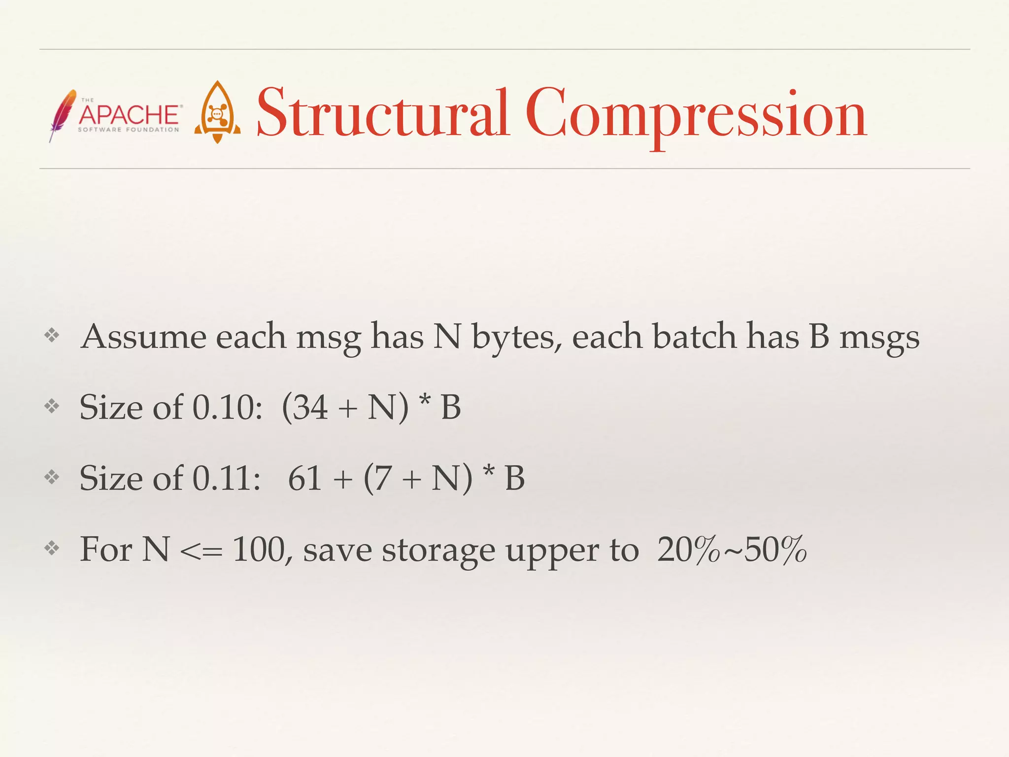 Structural Compression
❖ Assume each msg has N bytes, each batch has B msgs
❖ Size of 0.10: (34 + N) * B
❖ Size of 0.11: 61 + (7 + N) * B
❖ For N <= 100, save storage upper to 20%~50%
 