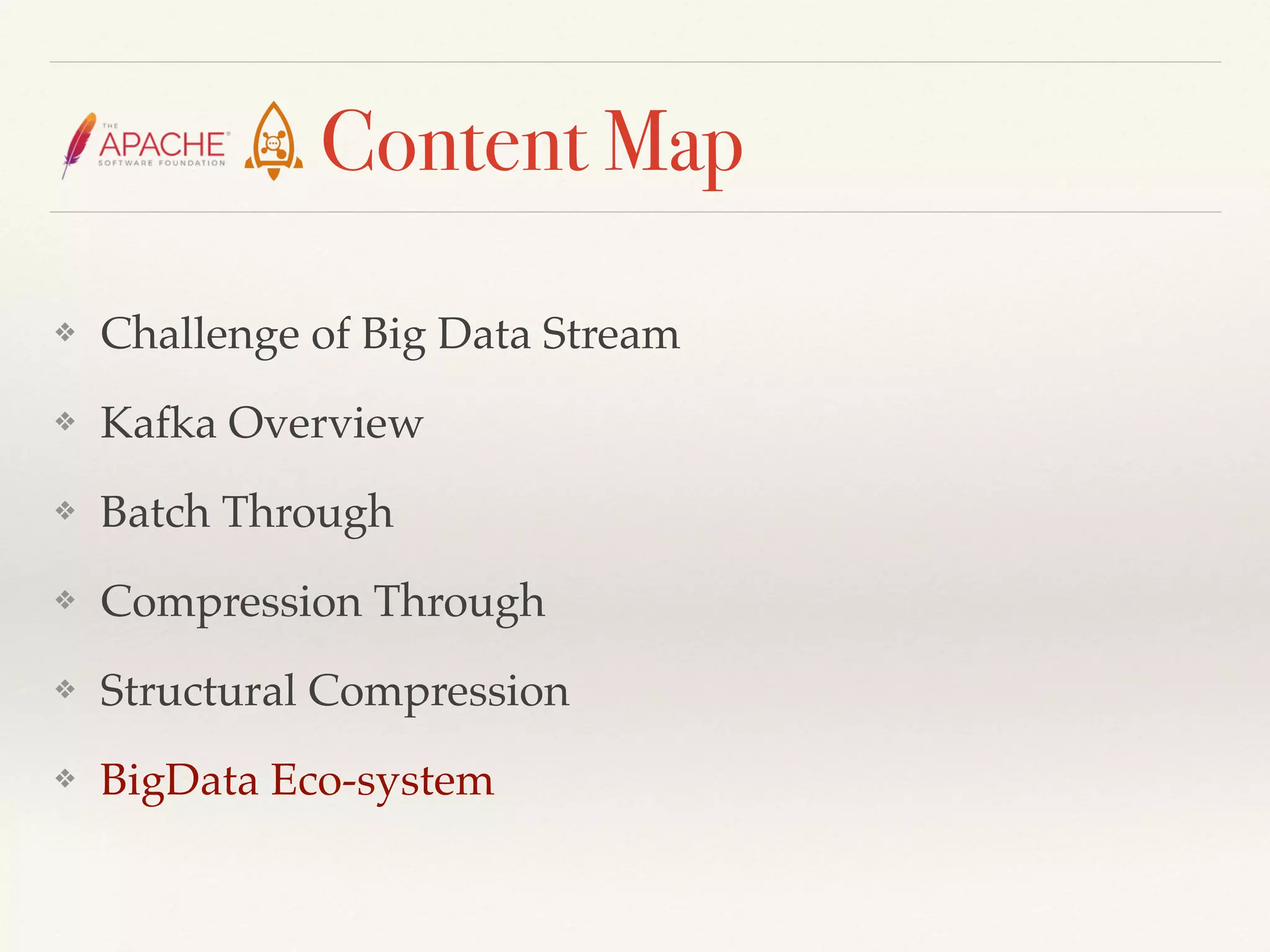 Content Map
❖ Challenge of Big Data Stream
❖ Kafka Overview
❖ Batch Through
❖ Compression Through
❖ Structural Compression
❖ BigData Eco-system
 