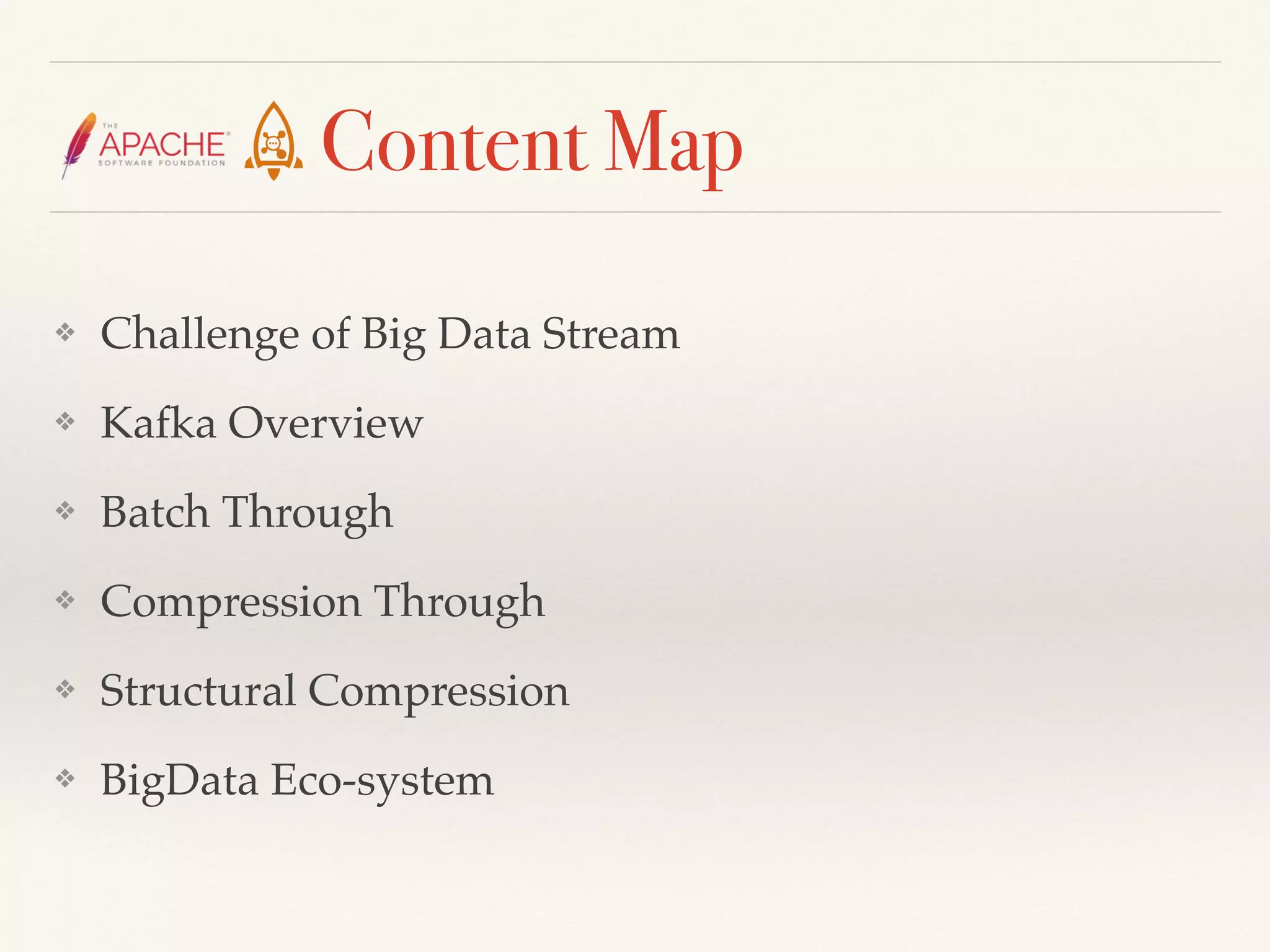 Content Map
❖ Challenge of Big Data Stream
❖ Kafka Overview
❖ Batch Through
❖ Compression Through
❖ Structural Compression
❖ BigData Eco-system
 