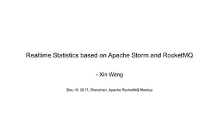Realtime Statistics based on Apache Storm and RocketMQ
- Xin Wang
Dec.16, 2017, Shenzhen, Apache RocketMQ Meetup
 