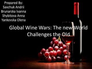 Prepared By:
Savchuk Andrii
Brunarska Ivanna
Shybitova Anna
Yankovska Olena
Global Wine Wars: The new World
Challenges the Old
 