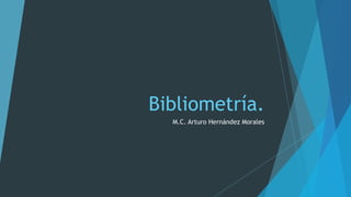 Bibliometría.
M.C. Arturo Hernández Morales
 