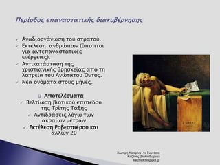  Αναδιοργάνωση του στρατού. 
 Εκτέλεση ανθρώπων (ύποπτοι 
για αντεπαναστατικές 
ενέργειες). 
 Αντικατάσταση της 
χριστιανικής θρησκείας από τη 
λατρεία του Ανώτατου Όντος. 
 Νέα ονόματα στους μήνες. 
 Αποτελέσματα 
 Βελτίωση βιοτικού επιπέδου 
της Τρίτης Τάξης 
 Αντιδράσεις λόγω των 
ακραίων μέτρων 
 Εκτέλεση Ροβεσπιέρου και 
άλλων 20 
Χιωτέρη Κατερίνα -1ο Γυμνάσιο 
Κοζάνης (Βαλταδώρειο) 
katchiot.blogspot.gr 
 