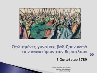 Οπλισμένες γυναίκες βαδίζουν κατά 
των ανακτόρων των Βερσαλιών 
5 Οκτωβρίου 1789 
Χιωτέρη Κατερίνα -1ο Γυμνάσιο 
Κοζάνης (Βαλταδώρειο) 
katchiot.blogspot.gr 
 