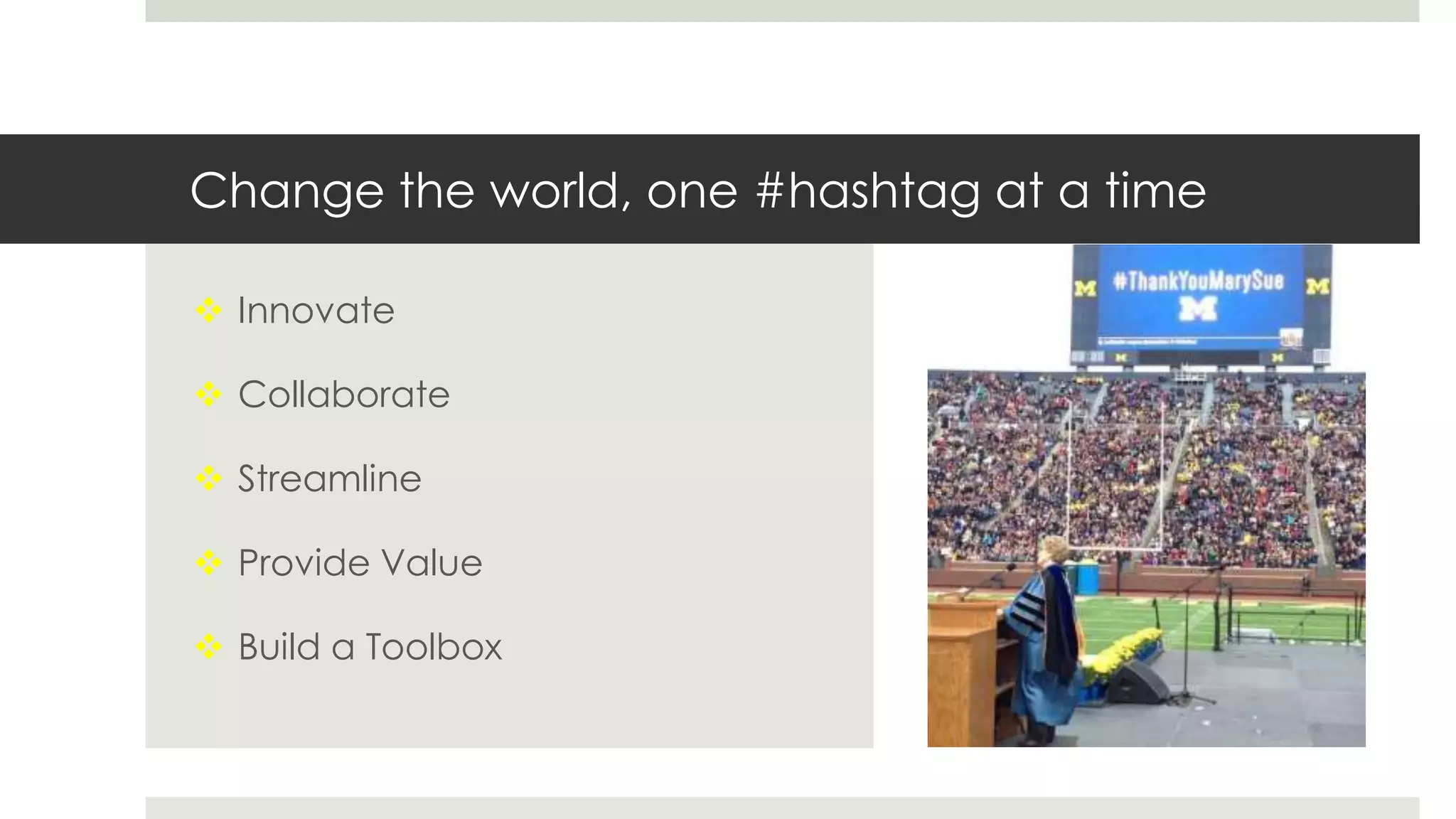 Change the world, one #hashtag at a time
 Innovate
 Collaborate
 Streamline
 Provide Value
 Build a Toolbox
 