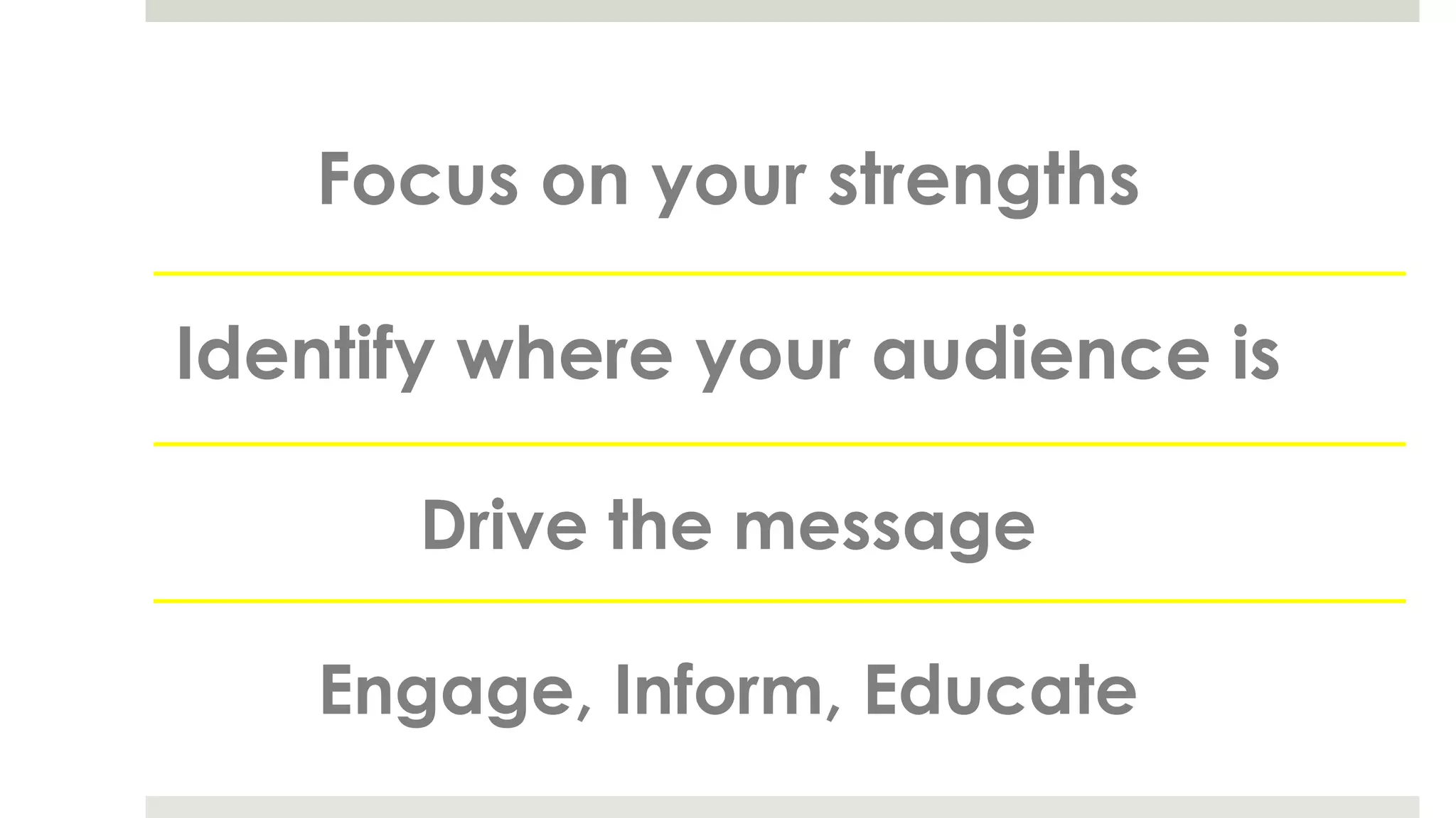 Focus on your strengths
Identify where your audience is
Drive the message
Engage, Inform, Educate
 