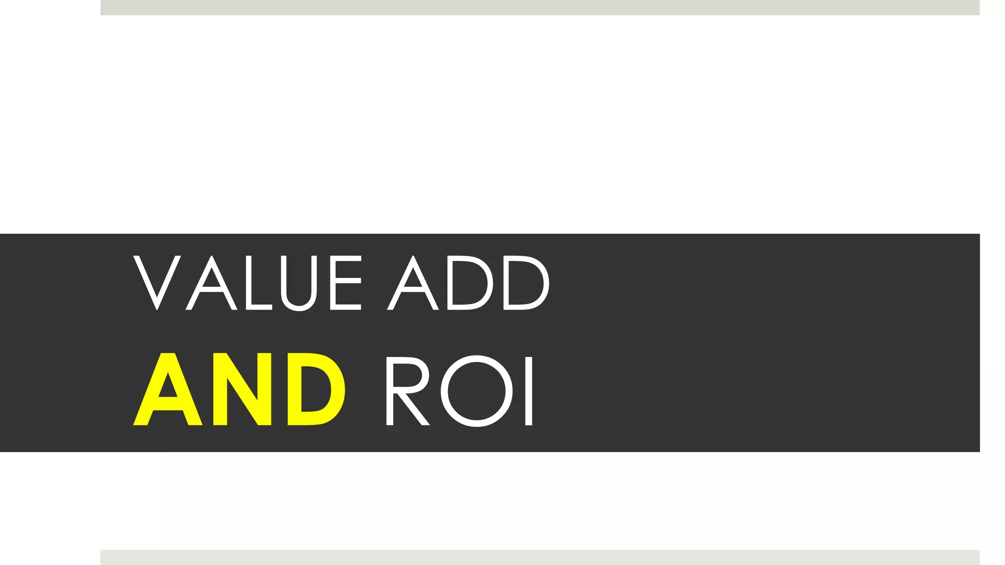 VALUE ADD
AND ROI
 