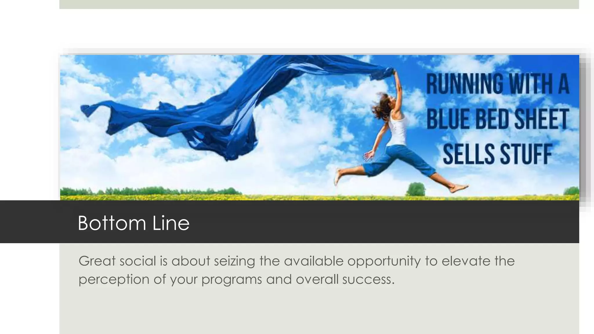 Bottom Line
Great social is about seizing the available opportunity to elevate the
perception of your programs and overall success.
 