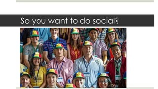 So you want to do social?
 