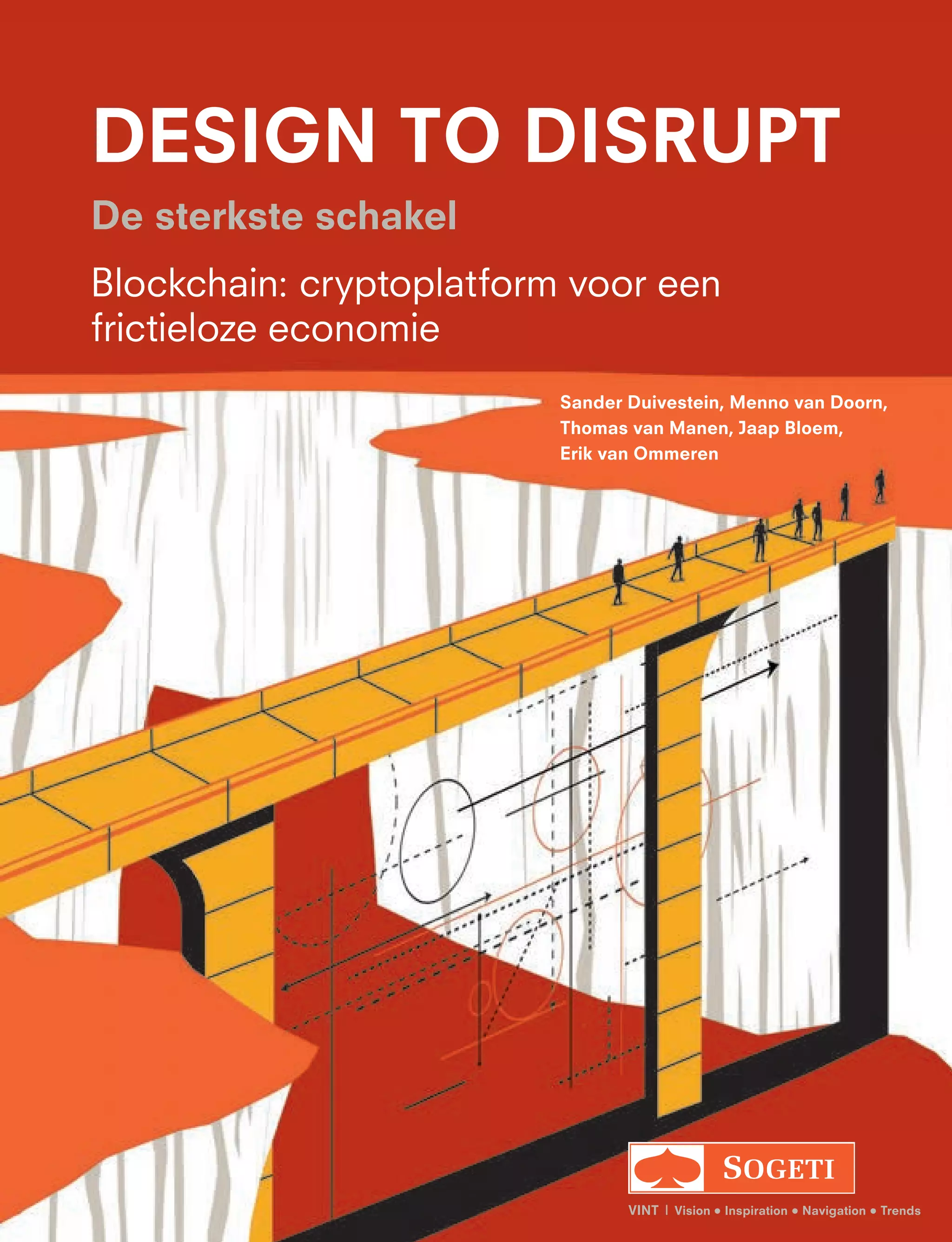Sander Duivestein, Menno van Doorn,
Thomas van Manen, Jaap Bloem,
Erik van Ommeren
vint | Vision • Inspiration • Navigation • Trends
Design to disrupt
De sterkste schakel
Blockchain: cryptoplatform voor een
frictieloze economie
 