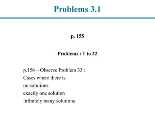 Problems 3.1
p. 155
Problems : 1 to 22
p.156 – Observe Problem 33 :
Cases where there is
no solutions
exactly one solution
infinitely many solutions
 