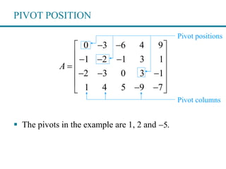 PIVOT POSITION
0 3 6 4 9
1 2 1 3 1
2 3 0 3 1
1 4 5 9 7
A
  
   
 
   
   
 The pivots in the example are 1, 2 and .
Pivot positions
Pivot columns
5
 