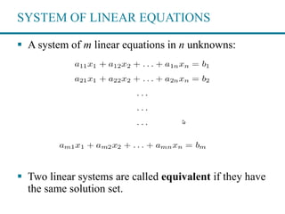 SYSTEM OF LINEAR EQUATIONS
 A system of m linear equations in n unknowns:
 Two linear systems are called equivalent if they have
the same solution set.
 