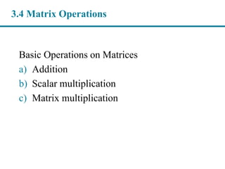 Basic Operations on Matrices
a) Addition
b) Scalar multiplication
c) Matrix multiplication
3.4 Matrix Operations
 