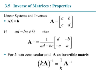 Linear Systems and Inverses
 AX = b
If then
 For k non zero scalar and A an invertible matrix
3.5 Inverse of Matrices : Properties
a b
c d
 
 
 
A
0ad bc 
1 1 d b
ad bc c a
  
   
A
 
1 11
k
k
 
A A
 