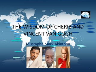 THE WISDOM OF CHERIB AND
VINCENT VAN GOGH
Mustapha Mark Akintona
1
 