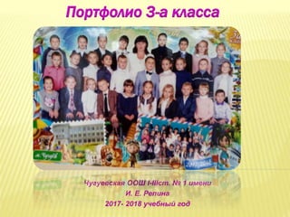Портфолио 3-а класса
Чугуевская ООШ I-IIIст. № 1 имени
И. Е. Репина
2017- 2018 учебный год
 