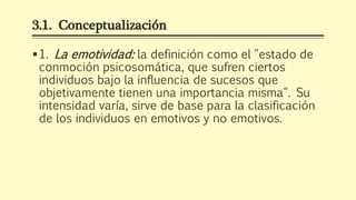 3.1. Conceptualización
1. La emotividad: la definición como el "estado de
conmoción psicosomática, que sufren ciertos
ind...