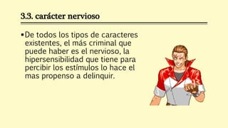 3.3. carácter nervioso
De todos los tipos de caracteres
existentes, el más criminal que
puede haber es el nervioso, la
hi...
