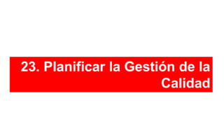 23. Planificar la Gestión de la
Calidad
 