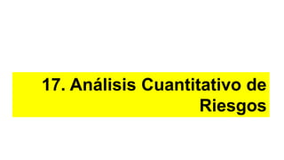 17. Análisis Cuantitativo de
Riesgos
 