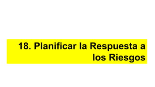 18. Planificar la Respuesta a
los Riesgos
 