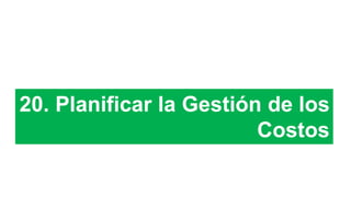 20. Planificar la Gestión de los
Costos
 