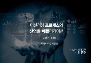 머신러닝 프로세스와
산업별 애플리케이션
• ㈜위세아이텍
• 김종현
2017.11.10
빅데이터컨퍼런스
 
