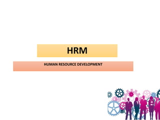 HRM
HUMAN RESOURCE DEVELOPMENT
 