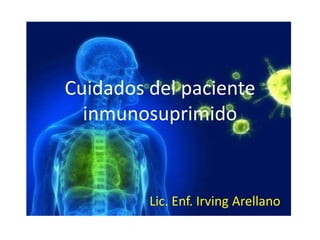 Cuidados del paciente
inmunosuprimido
Lic. Enf. Irving Arellano
 