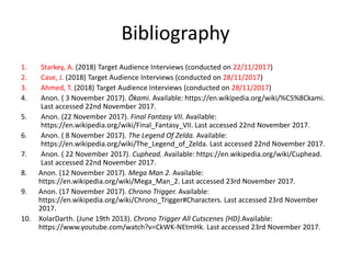 Bibliography
1. Starkey, A. (2018) Target Audience Interviews (conducted on 22/11/2017)
2. Case, J. (2018) Target Audience...