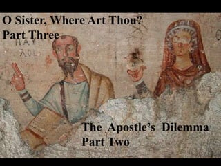 The Apostle’s Dilemma
Part Two
O Sister, Where Art Thou?
Part Three
 