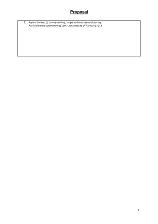 Proposal
4
7. Aryton Starkey. (.) survey monkey, target audience research survey.
Available:www.Surveymonkey.com Lastaccessed 14th January 2018
 