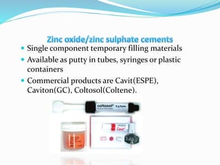  Single component temporary filling materials
 Available as putty in tubes, syringes or plastic
containers
 Commercial products are Cavit(ESPE),
Caviton(GC), Coltosol(Coltene).
 
