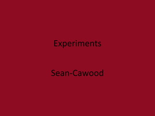 Experiments
Sean-Cawood
 