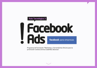 Facebook
Ads
Aula Tecnológica 3
Programa de Formación “Marketing y herramientas OnLine para la
promoción turística de las Cuadrillas alavesas”
 