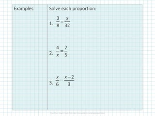 Examples Solve each proportion:
1.
2.
3.
3
8 32
x
=
4 2
5x
=
2
6 3
x x −
=
 