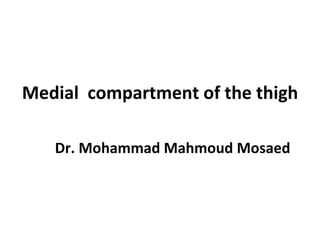 Medial compartment of the thigh
Dr. Mohammad Mahmoud Mosaed
 