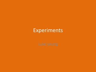 Experiments
Luke young
 