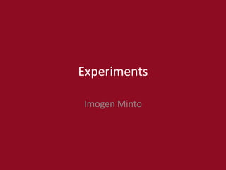 Experiments
Imogen Minto
 